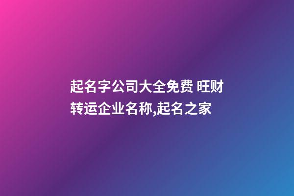 起名字公司大全免费 旺财转运企业名称,起名之家